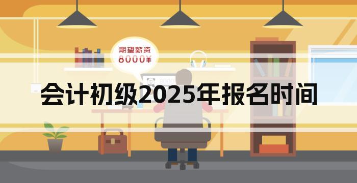 会计初级2025年报名时间