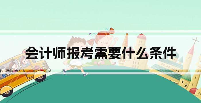 会计师报考需要什么条件