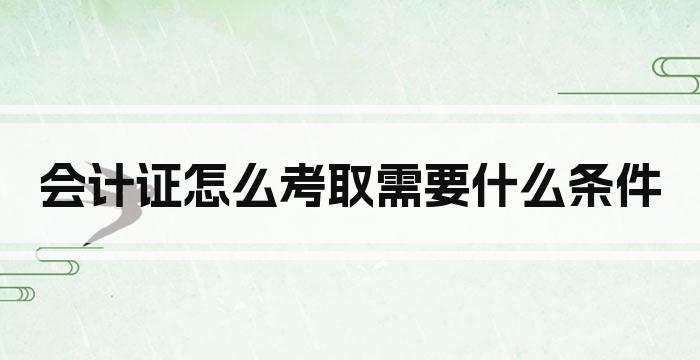 会计证怎么考取需要什么条件