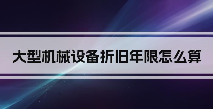 大型机械设备折旧年限怎么算