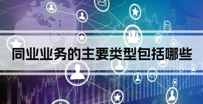 同业业务的主要类型包括哪些