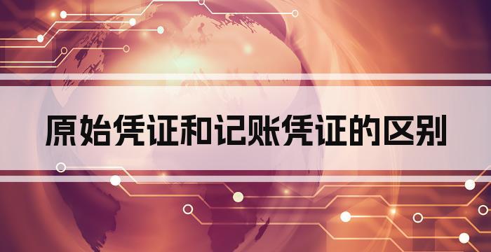 原始凭证和记账凭证的区别