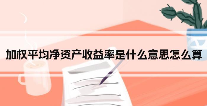 加权平均净资产收益率是什么意思怎么算