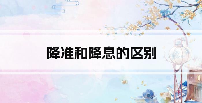 降准和降息的区别