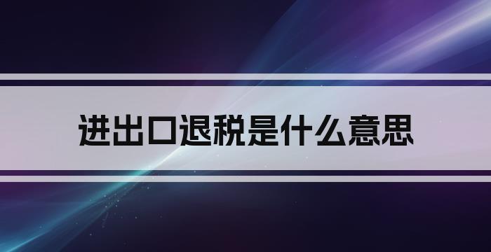 进出口退税是什么意思