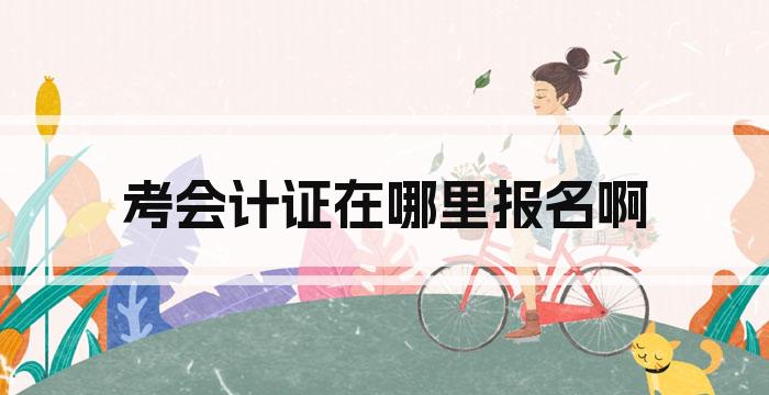 考会计证在哪里报名啊