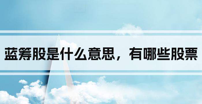 蓝筹股是什么意思，有哪些股票