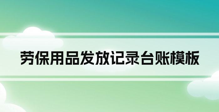 劳保用品发放记录台账模板