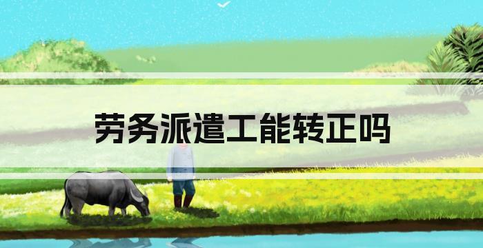 劳务派遣工能转正吗