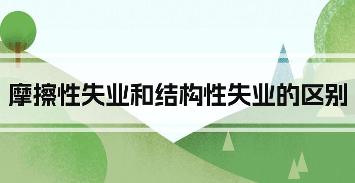 摩擦性失业和结构性失业的区别