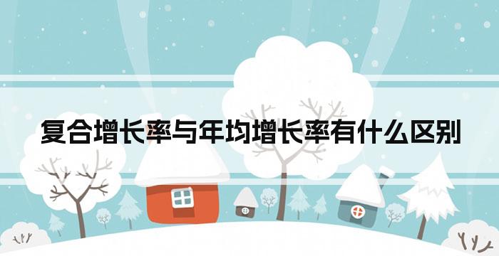 复合增长率与年均增长率有什么区别