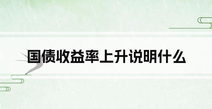 国债收益率上升说明什么