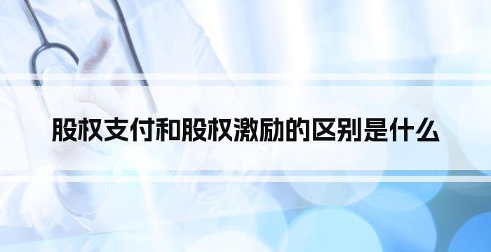 股权支付和股权激励的区别是什么