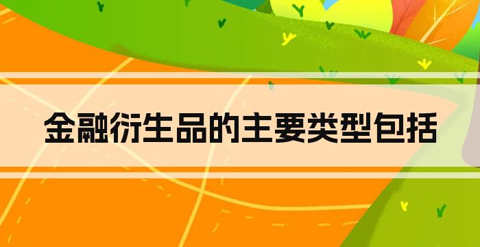 金融衍生品的主要类型包括