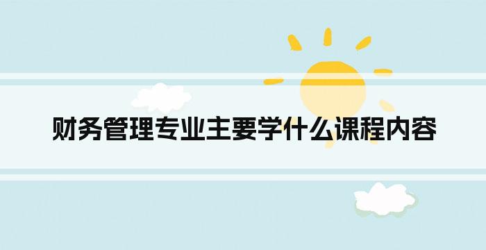 财务管理专业主要学什么课程内容