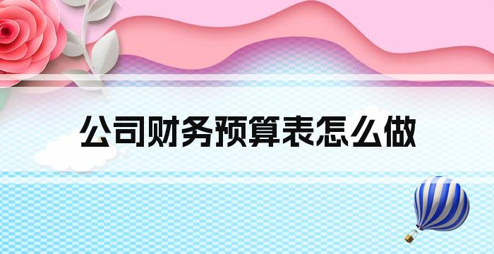 公司财务预算表怎么做