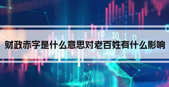 财政赤字是什么意思对老百姓有什么影响