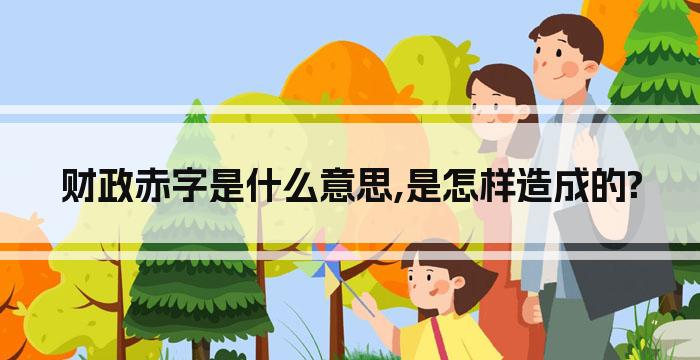 财政赤字是什么意思,是怎样造成的?