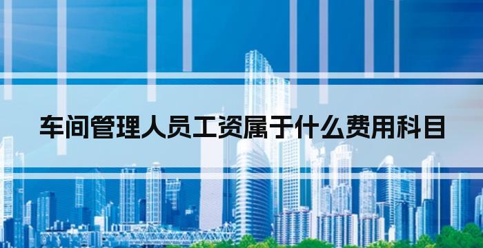 车间管理人员工资属于什么费用科目