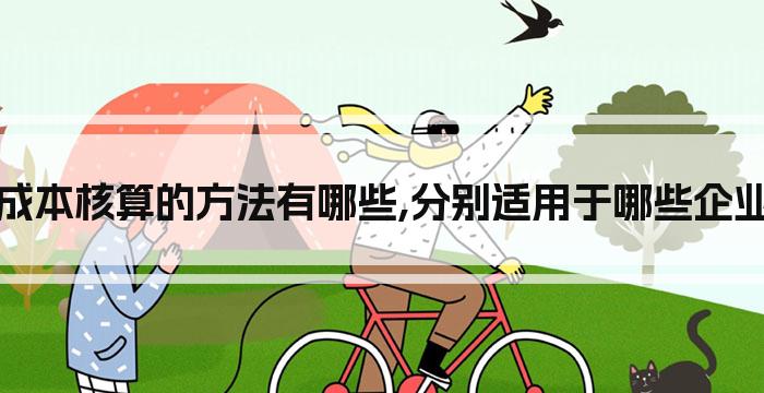 成本核算的方法有哪些,分别适用于哪些企业