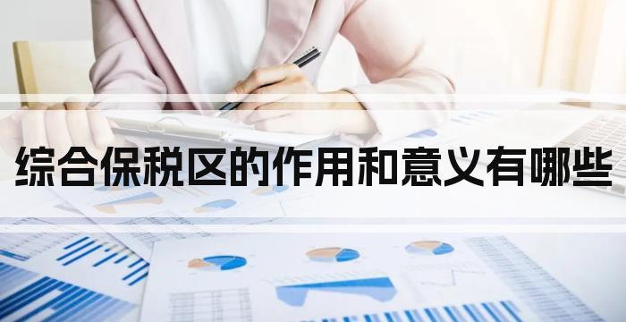 综合保税区的作用和意义有哪些