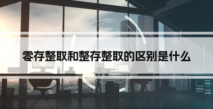 零存整取和整存整取的区别是什么
