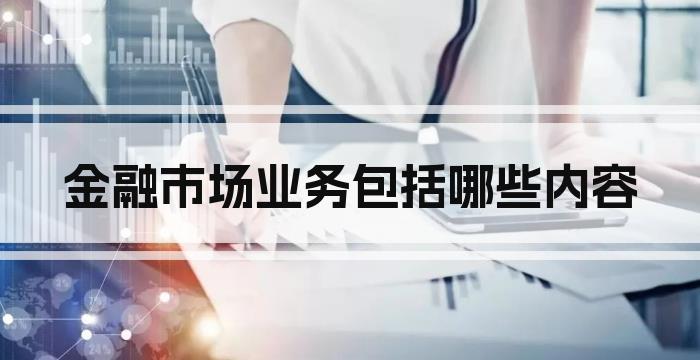 金融市场业务包括哪些内容