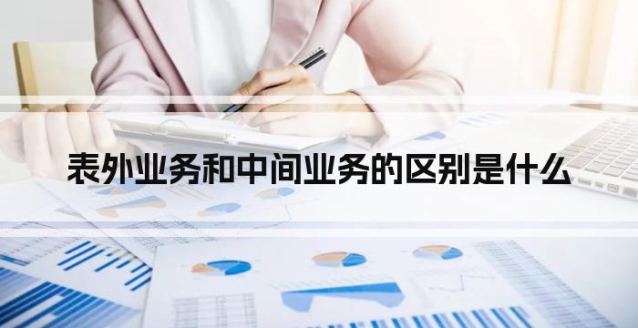 表外业务和中间业务的区别是什么