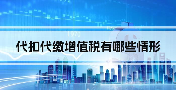 代扣代缴增值税有哪些情形