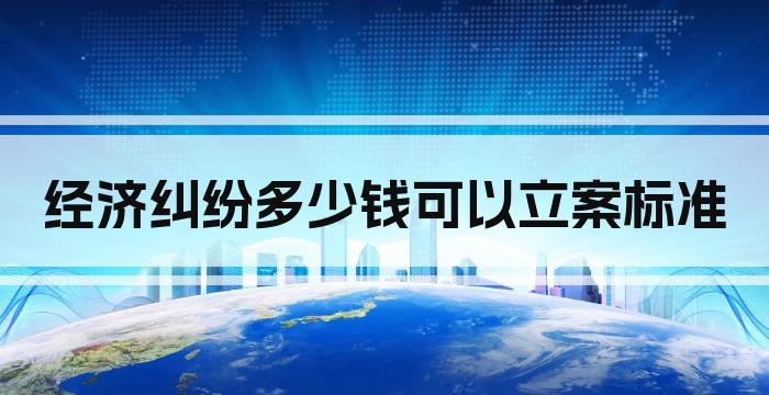 经济纠纷多少钱可以立案标准