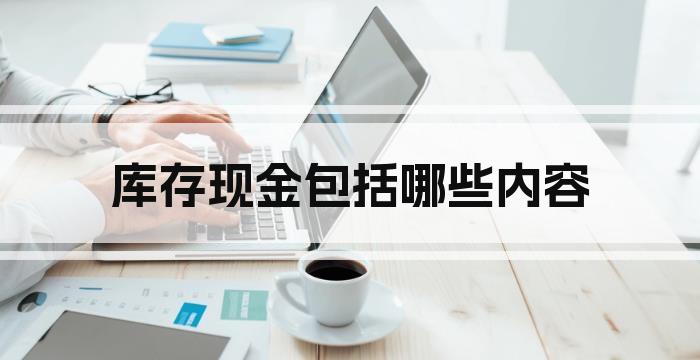 库存现金包括哪些内容