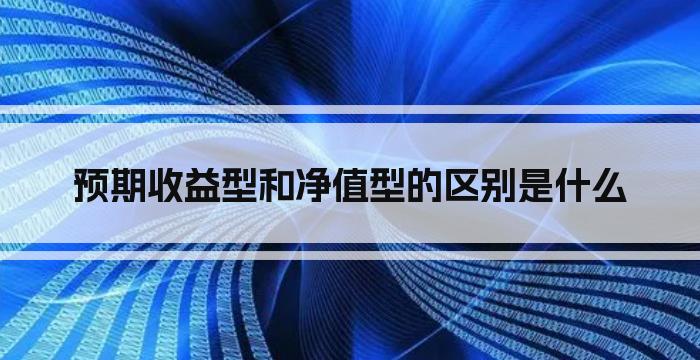 预期收益型和净值型的区别是什么