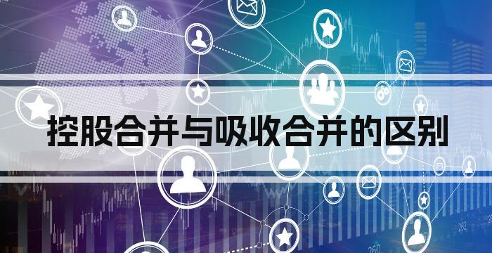 控股合并与吸收合并的区别