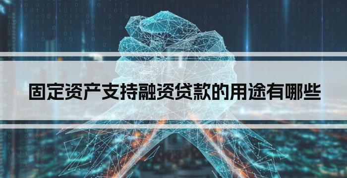 固定资产支持融资贷款的用途有哪些
