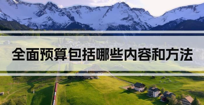 全面预算包括哪些内容和方法