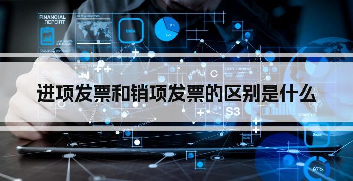 进项发票和销项发票的区别是什么