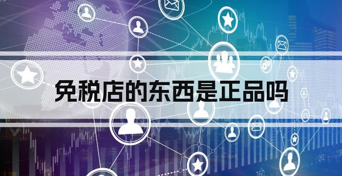 免税店的东西是正品吗