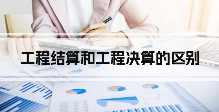 工程结算和工程决算的区别