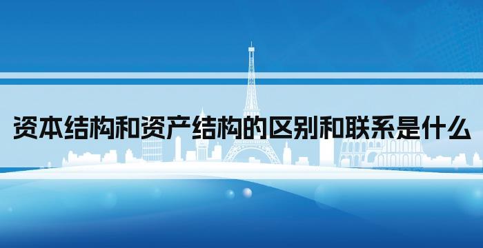 资本结构和资产结构的区别和联系是什么