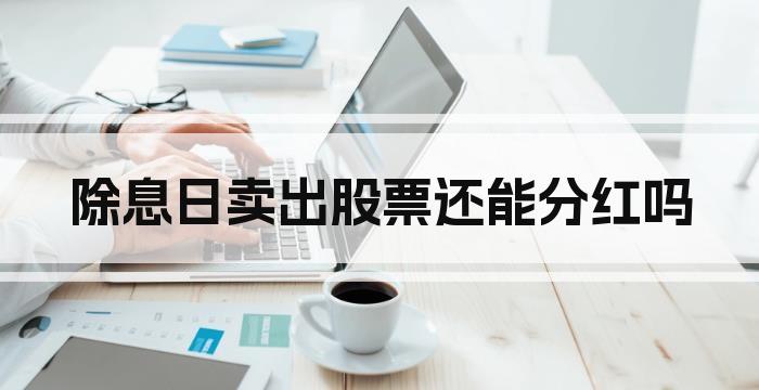 除息日卖出股票还能分红吗