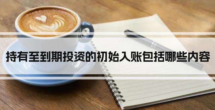 持有至到期投资的初始入账包括哪些内容