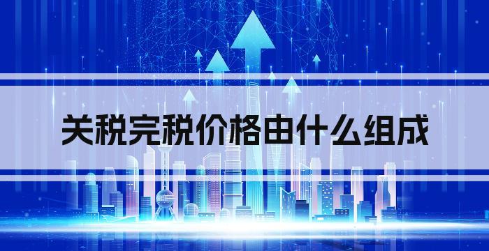 关税完税价格由什么组成