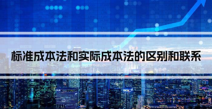 标准成本法和实际成本法的区别和联系