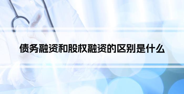 债务融资和股权融资的区别是什么