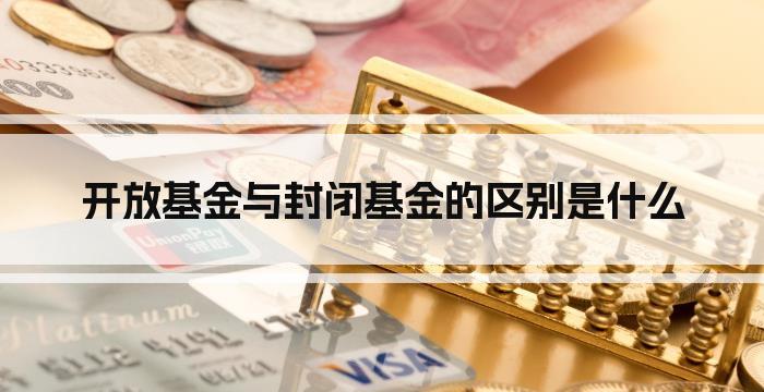 开放基金与封闭基金的区别是什么