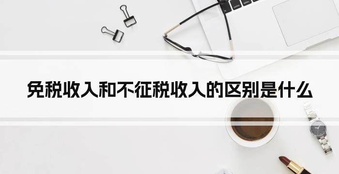 免税收入和不征税收入的区别是什么