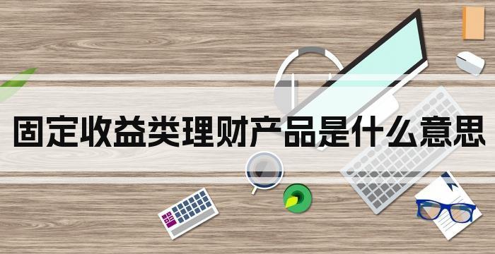 固定收益类理财产品是什么意思