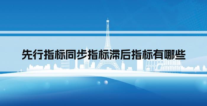 先行指标同步指标滞后指标有哪些