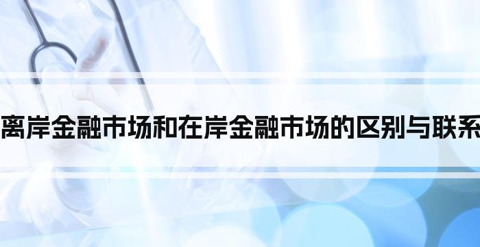 离岸金融市场和在岸金融市场的区别与联系