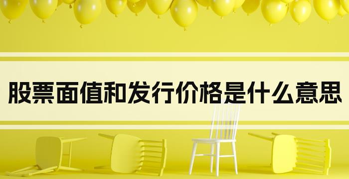 股票面值和发行价格是什么意思